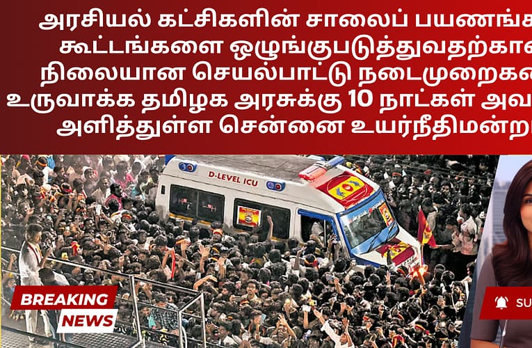 அரசியல் கட்சிகளின் சாலைப் பயணங்கள், கூட்டங்களை ஒழுங்குபடுத்துவதற்கான நிலையான செயல்பாட்டு நடைமுறைகளை உருவாக்க தமிழக அரசுக்கு 10 நாட்கள் அவகாசம் அளித்துள்ள சென்னை உயர்நீதிமன்றம்