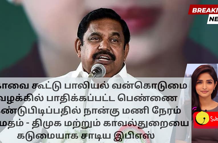 கோவை கூட்டு பாலியல் வன்கொடுமை வழக்கில் பாதிக்கப்பட்ட பெண்ணை கண்டுபிடிப்பதில் நான்கு மணி நேரம் தாமதம் – திமுக மற்றும் காவல்துறையை கடுமையாக சாடிய இபிஎஸ்