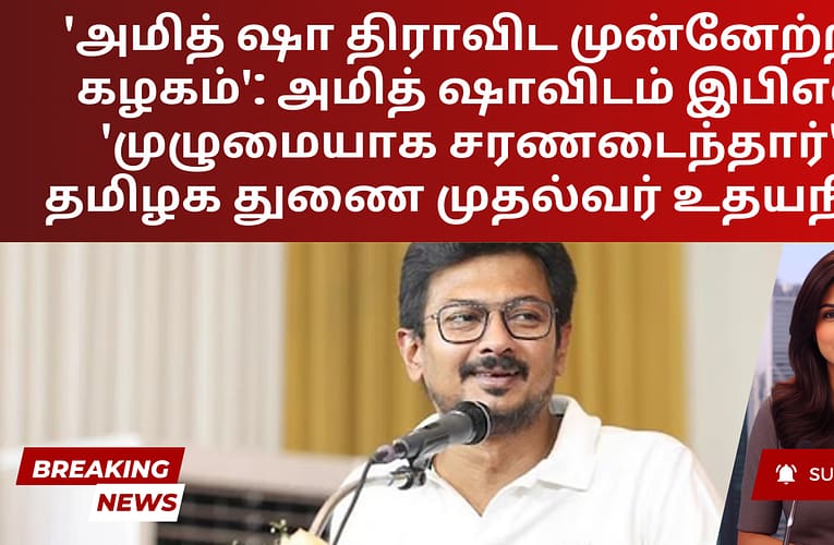‘அமித் ஷா திராவிட முன்னேற்றக் கழகம்’: அமித் ஷாவிடம் இபிஎஸ் ‘முழுமையாக சரணடைந்தார்’ – தமிழக துணை முதல்வர் உதயநிதி