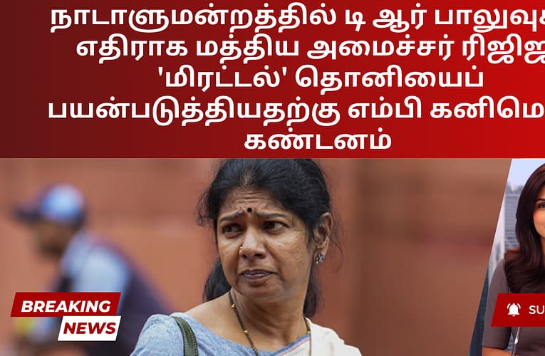 நாடாளுமன்றத்தில் டி ஆர் பாலுவுக்கு எதிராக மத்திய அமைச்சர் ரிஜிஜு ‘மிரட்டல்’ தொனியைப் பயன்படுத்தியதற்கு எம்பி கனிமொழி கண்டனம்