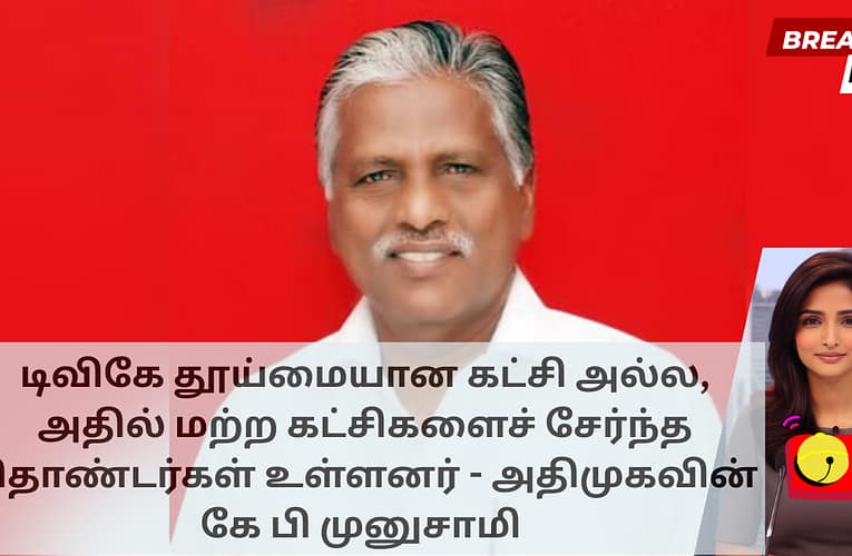டிவிகே தூய்மையான கட்சி அல்ல, அதில் மற்ற கட்சிகளைச் சேர்ந்த தொண்டர்கள் உள்ளனர் – அதிமுகவின் கே பி முனுசாமி
