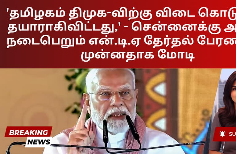 ‘தமிழகம் திமுக-விற்கு விடை கொடுக்கத் தயாராகிவிட்டது,’ – சென்னைக்கு அருகே நடைபெறும் என்.டி.ஏ தேர்தல் பேரணிக்கு முன்னதாக மோடி