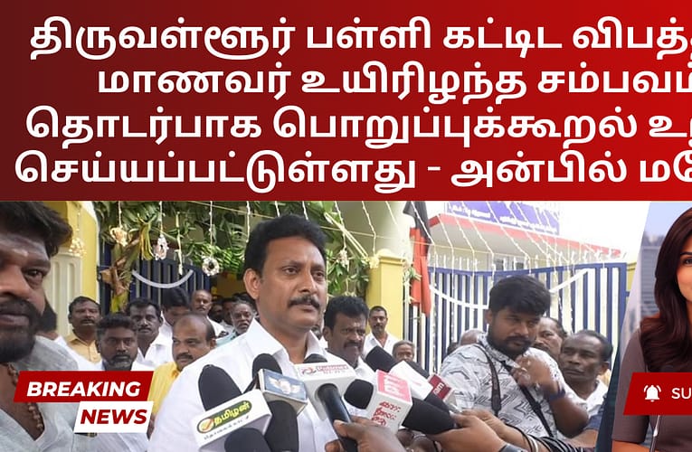 திருவள்ளூர் பள்ளி கட்டிட விபத்தில் மாணவர் உயிரிழந்த சம்பவம் தொடர்பாக பொறுப்புக்கூறல் உறுதி செய்யப்பட்டுள்ளது – அன்பில் மகேஷ்