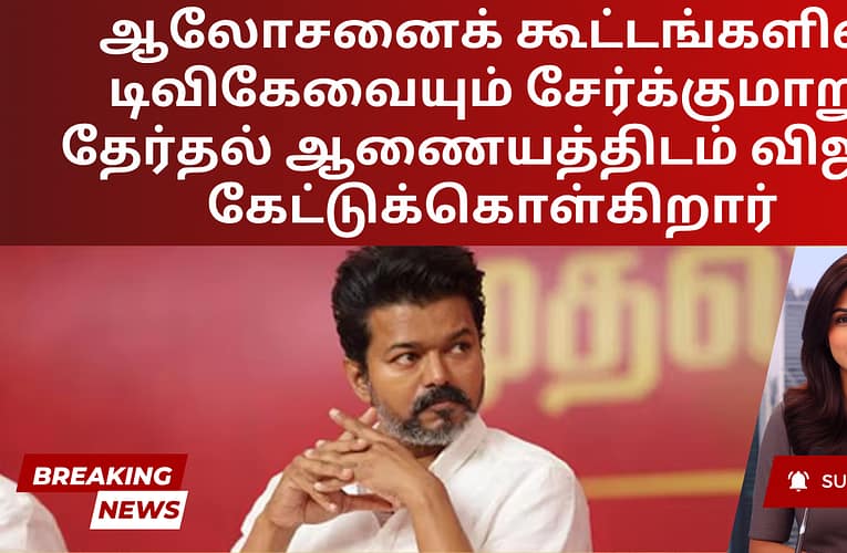 ஆலோசனைக் கூட்டங்களில் டிவிகேவையும் சேர்க்குமாறு தேர்தல் ஆணையத்திடம் விஜய் கேட்டுக்கொள்கிறார்